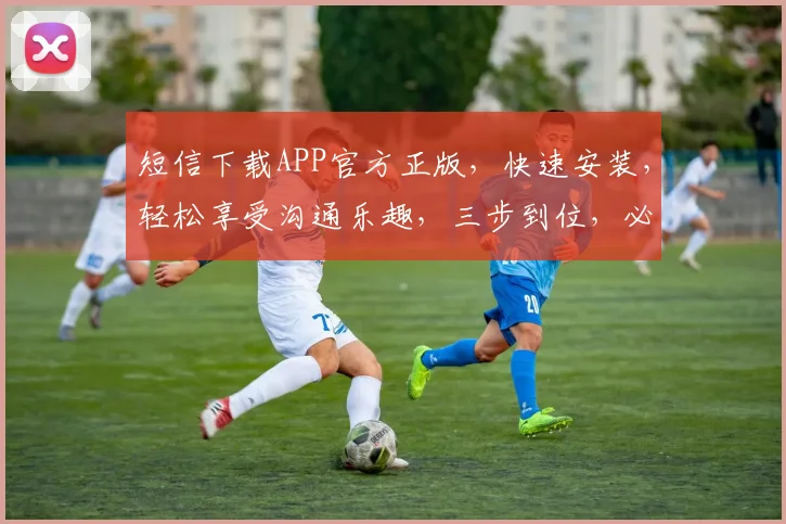 短信下载APP官方正版，快速安装，轻松享受沟通乐趣，三步到位，必选神器