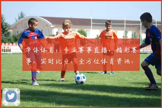 华体体育，专业赛事直播，精彩赛事，实时比分，全方位体育资讯，三重福利，不容错过