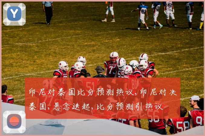 印尼对泰国比分预测热议,印尼对决泰国,悬念迭起,比分预测引热议