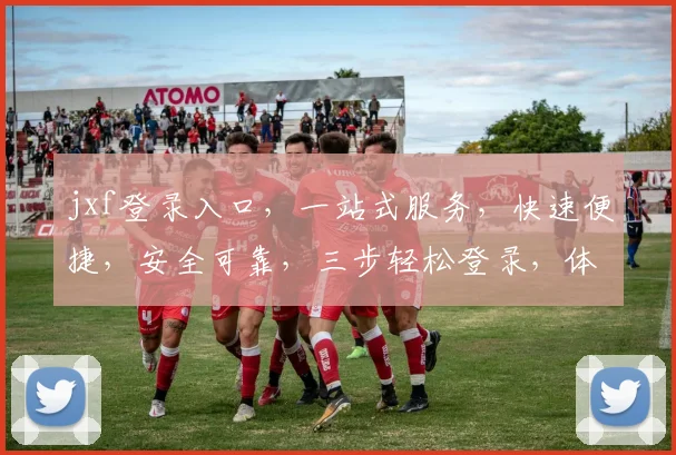 jxf登录入口，一站式服务，快速便捷，安全可靠，三步轻松登录，体验非凡之旅