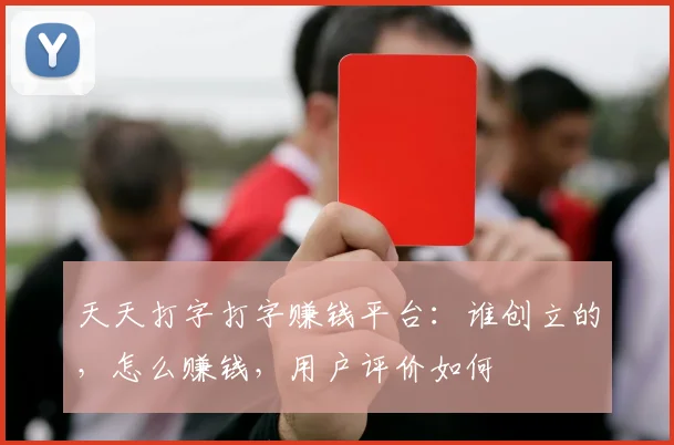 天天打字打字赚钱平台：谁创立的，怎么赚钱，用户评价如何