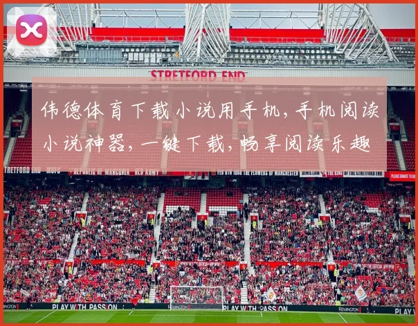 伟德体育下载小说用手机,手机阅读小说神器,一键下载,畅享阅读乐趣,轻松便捷