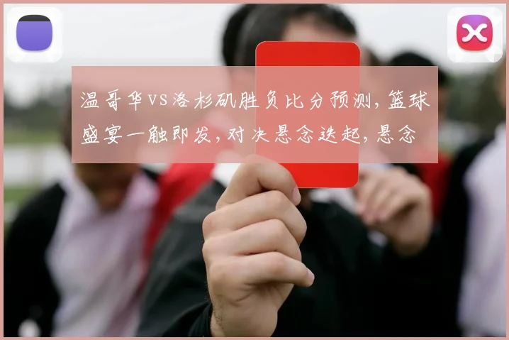 温哥华vs洛杉矶胜负比分预测,篮球盛宴一触即发,对决悬念迭起,悬念升级