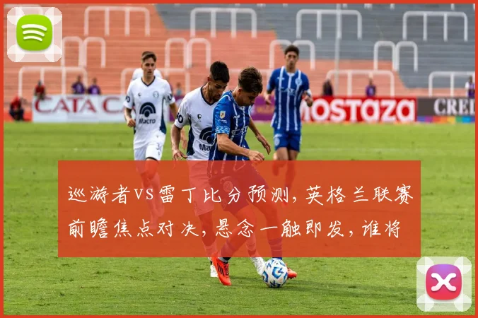 巡游者vs雷丁比分预测,英格兰联赛前瞻焦点对决,悬念一触即发,谁将笑到最后