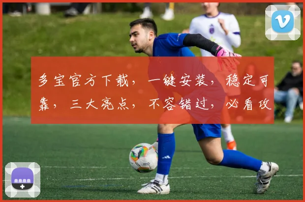 多宝官方下载，一键安装，稳定可靠，三大亮点，不容错过，必看攻略，轻松上手