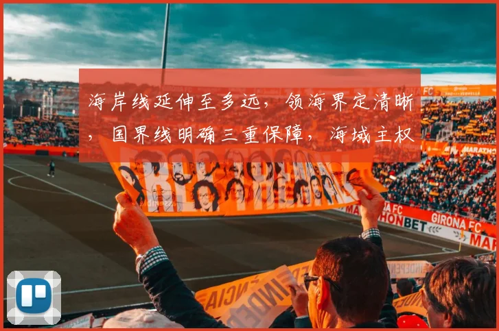 海岸线延伸至多远，领海界定清晰，国界线明确三重保障，海域主权不容侵犯。