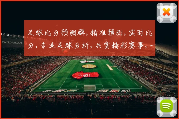 足球比分预测群,精准预测,实时比分,专业足球分析,共赏精彩赛事,一网打尽