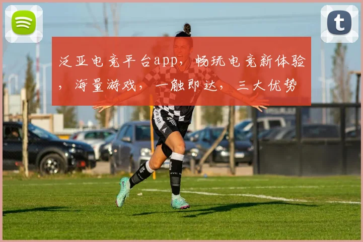 泛亚电竞平台app，畅玩电竞新体验，海量游戏，一触即达，三大优势，助力电竞迷