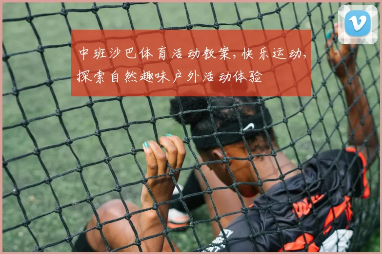 中班沙巴体育活动教案,快乐运动,探索自然趣味户外活动体验