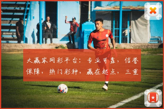 大赢家网彩平台：专业可靠，信誉保障，热门彩种，赢在起点，三重福利，不容错过，敬请关注