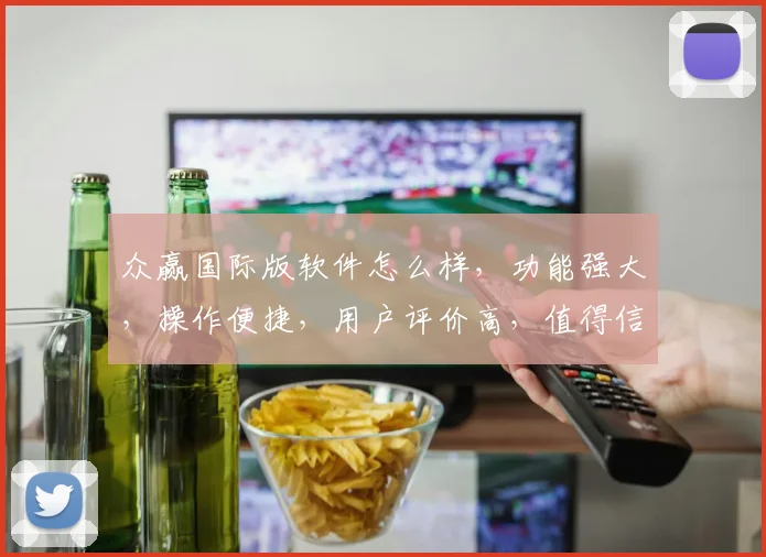 众赢国际版软件怎么样，功能强大，操作便捷，用户评价高，值得信赖，三大亮点不容错过，体验非凡